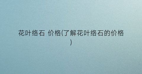 花叶络石 价格(了解花叶络石的价格)
